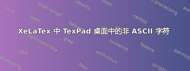 XeLaTex 中 TexPad 桌面中的非 ASCII 字符