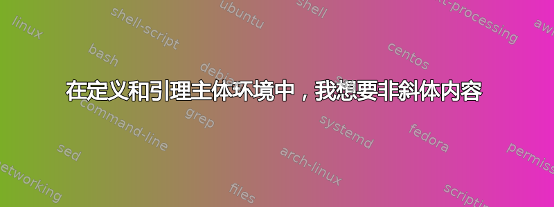 在定义和引理主体环境中，我想要非斜体内容