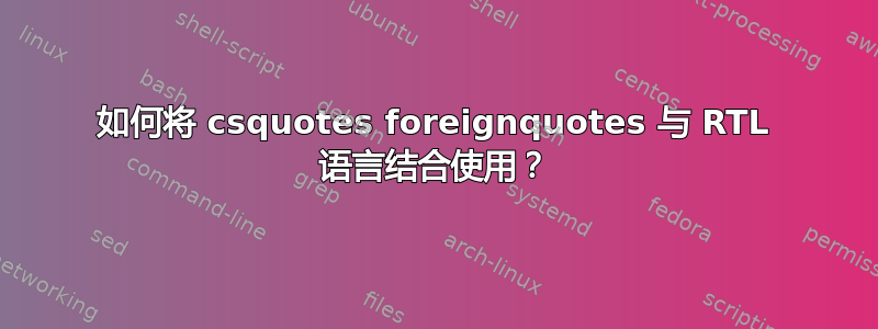 如何将 csquotes foreignquotes 与 RTL 语言结合使用？