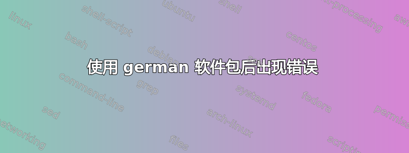 使用 german 软件包后出现错误