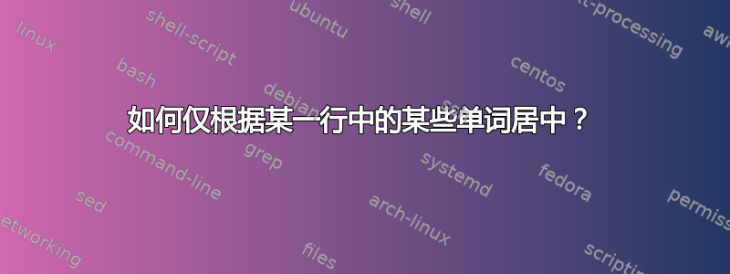 如何仅根据某一行中的某些单词居中？