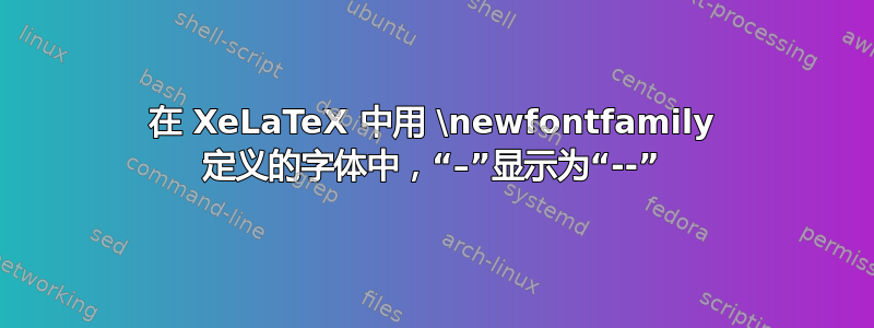 在 XeLaTeX 中用 \newfontfamily 定义的字体中，“–”显示为“--”