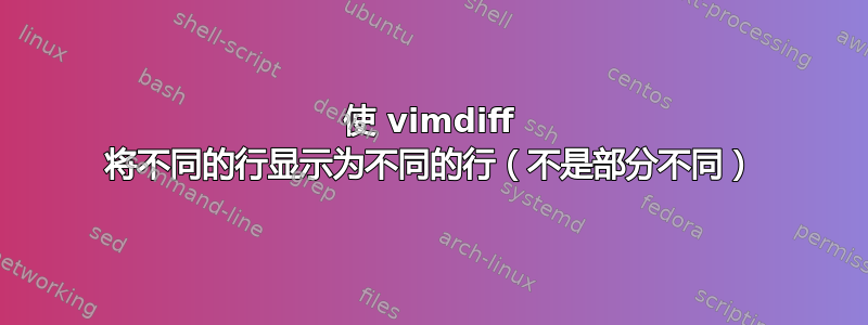 使 vimdiff 将不同的行显示为不同的行（不是部分不同）