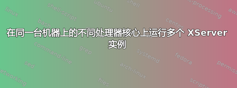 在同一台机器上的不同处理器核心上运行多个 XServer 实例