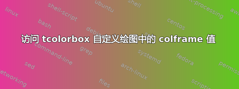 访问 tcolorbox 自定义绘图中的 colframe 值