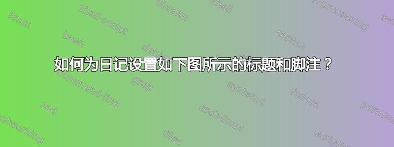 如何为日记设置如下图所示的标题和脚注？