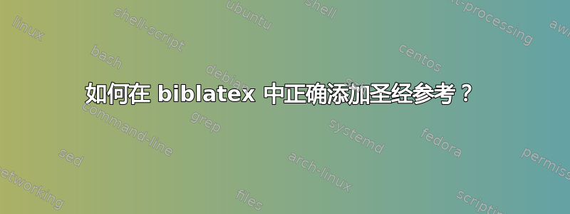 如何在 biblatex 中正确添加圣经参考？