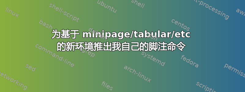 为基于 minipage/tabular/etc 的新环境推出我自己的脚注命令