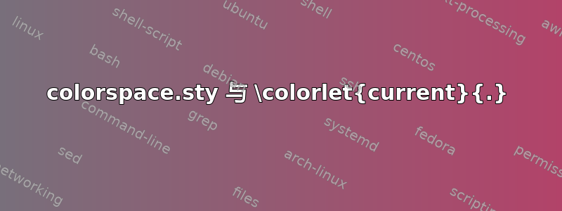 colorspace.sty 与 \colorlet{current}{.}