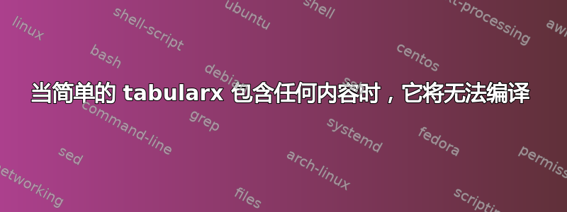 当简单的 tabularx 包含任何内容时，它将无法编译