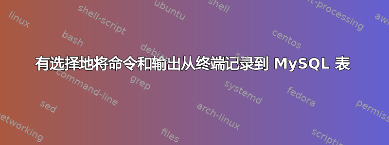 有选择地将命令和输出从终端记录到 MySQL 表