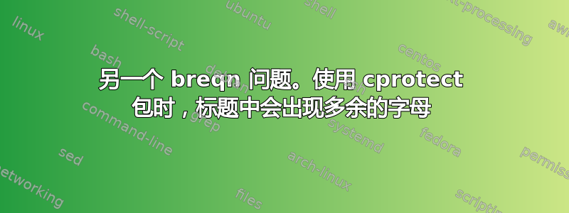 另一个 breqn 问题。使用 cprotect 包时，标题中会出现多余的字母