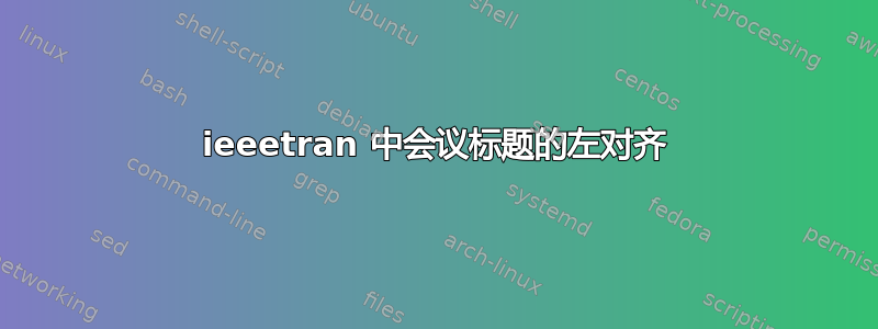 ieeetran 中会议标题的左对齐