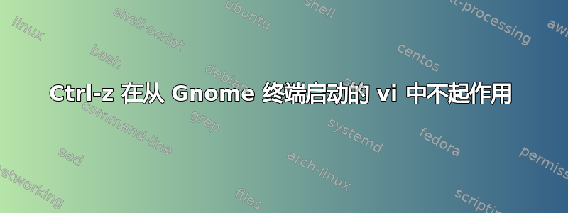 Ctrl-z 在从 Gnome 终端启动的 vi 中不起作用