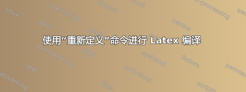 使用“重新定义”命令进行 Latex 编译