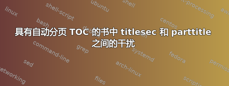 具有自动分页 TOC 的书中 titlesec 和 parttitle 之间的干扰