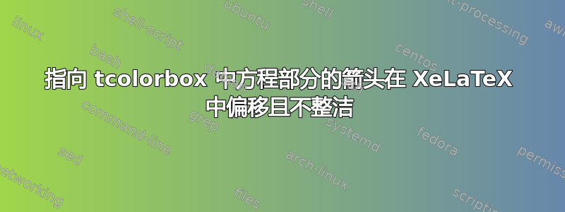 指向 tcolorbox 中方程部分的箭头在 XeLaTeX 中偏移且不整洁