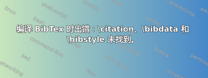 编译 BibTex 时出错：\citation、\bibdata 和 \bibstyle 未找到。