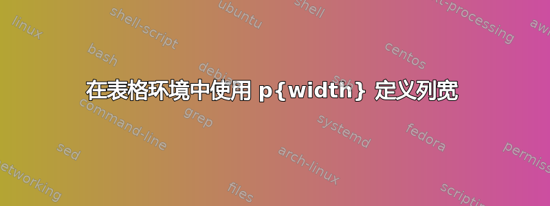 在表格环境中使用 p{width} 定义列宽