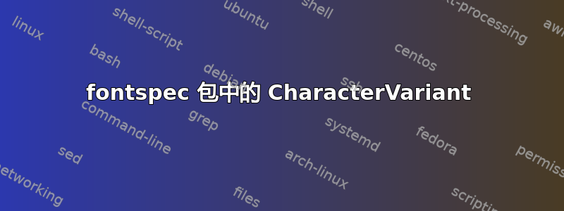 fontspec 包中的 CharacterVariant