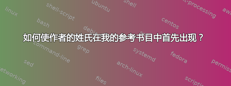 如何使作者的姓氏在我的参考书目中首先出现？