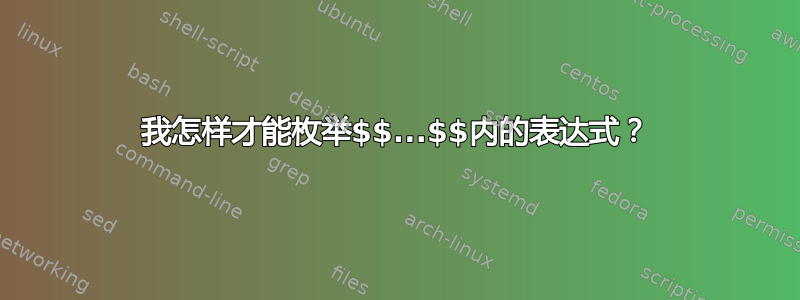 我怎样才能枚举$$...$$内的表达式？