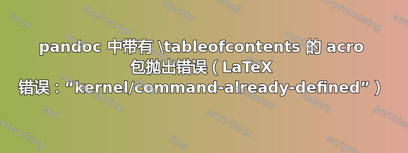 pandoc 中带有 \tableofcontents 的 acro 包抛出错误（LaTeX 错误：“kernel/command-already-defined”）