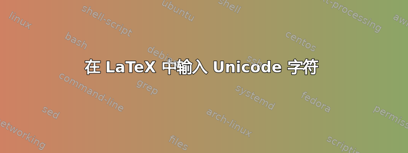 在 LaTeX 中输入 Unicode 字符