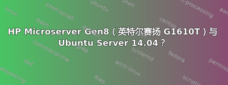 HP Microserver Gen8（英特尔赛扬 G1610T）与 Ubuntu Server 14.04？