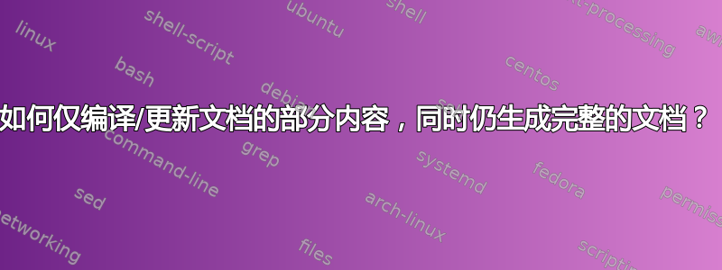 如何仅编译/更新文档的部分内容，同时仍生成完整的文档？