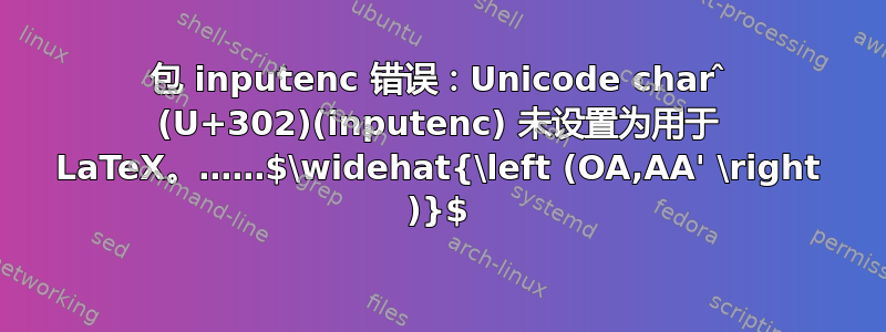 包 inputenc 错误：Unicode char ̂ (U+302)(inputenc) 未设置为用于 LaTeX。……$\widehat{\left (OA,AA' \right )}$