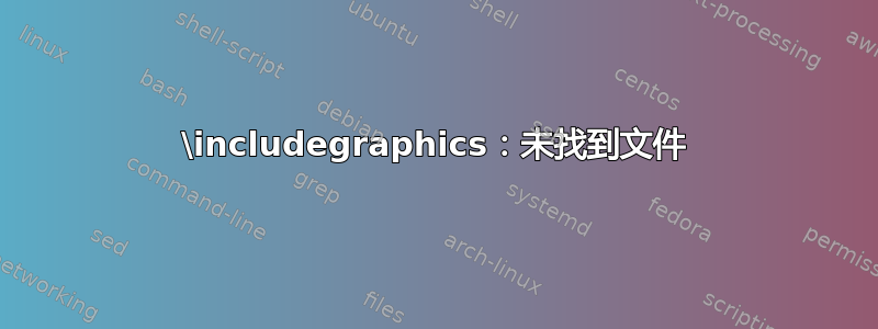 \includegraphics：未找到文件