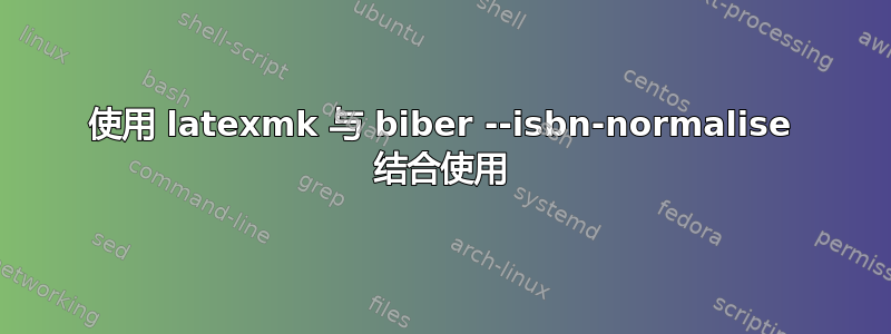 使用 latexmk 与 biber --isbn-normalise 结合使用