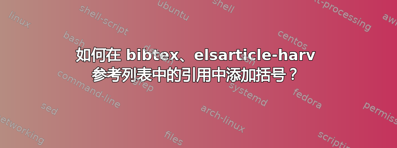 如何在 bibtex、elsarticle-harv 参考列表中的引用中添加括号？