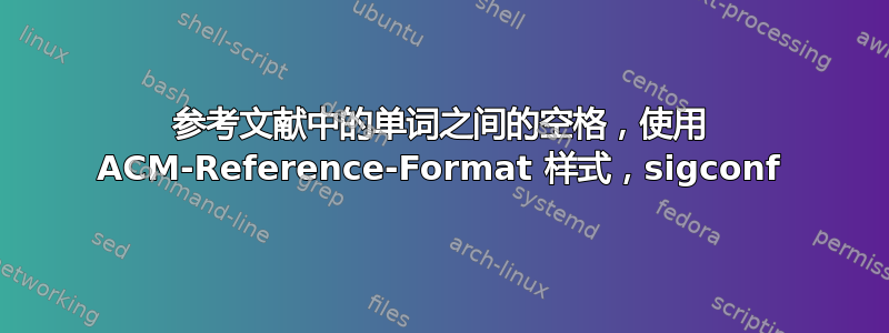 参考文献中的单词之间的空格，使用 ACM-Reference-Format 样式，sigconf