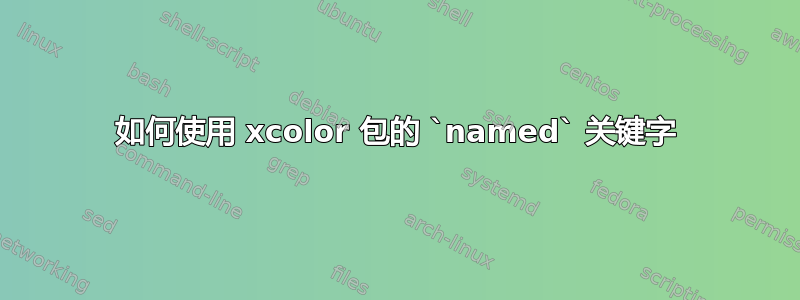 如何使用 xcolor 包的 `named` 关键字