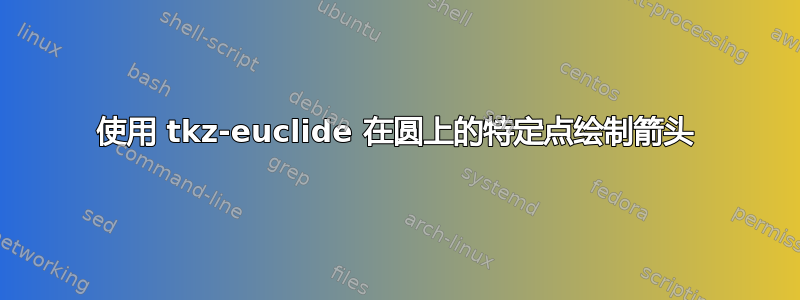 使用 tkz-euclide 在圆上的特定点绘制箭头