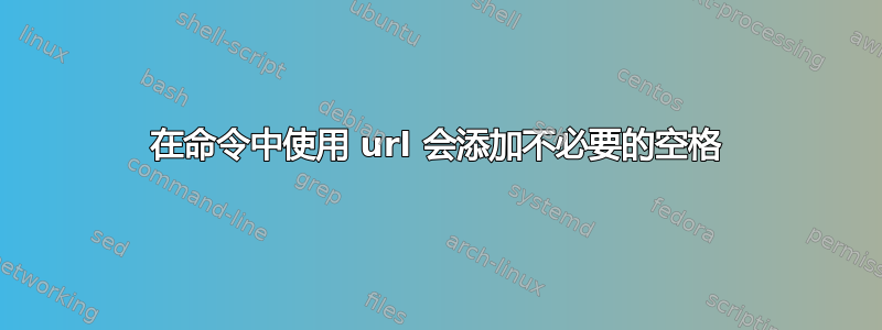 在命令中使用 url 会添加不必要的空格