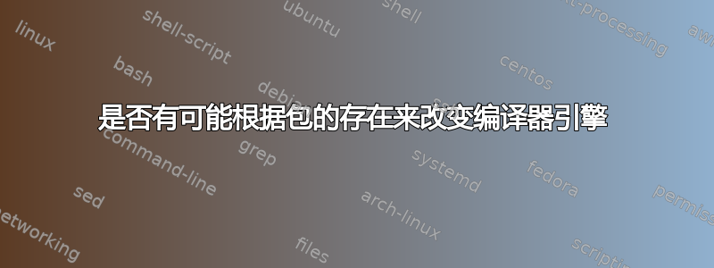 是否有可能根据包的存在来改变编译器引擎