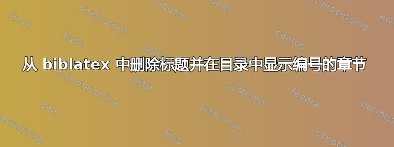 从 biblatex 中删除标题并在目录中显示编号的章节