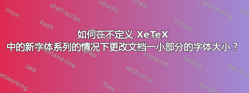 如何在不定义 XeTeX 中的新字体系列的情况下更改文档一小部分的字体大小？