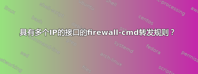 具有多个IP的接口的firewall-cmd转发规则？