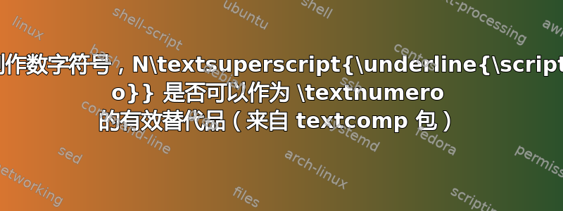 为了制作数字符号，N\textsuperscript{\underline{\scriptsize o}} 是否可以作为 \textnumero 的有效替代品（来自 textcomp 包）