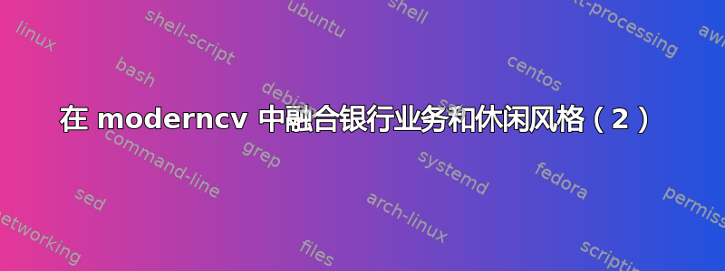 在 moderncv 中融合银行业务和休闲风格（2）