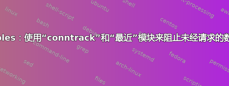 iptables：使用“conntrack”和“最近”模块来阻止未经请求的数据包