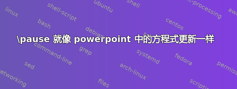 \pause 就像 powerpoint 中的方程式更新一样 