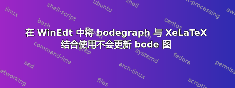 在 WinEdt 中将 bodegraph 与 XeLaTeX 结合使用不会更新 bode 图