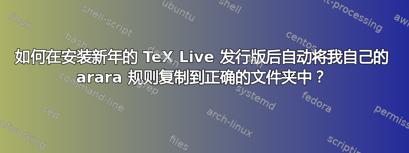 如何在安装新年的 TeX Live 发行版后自动将我自己的 arara 规则复制到正确的文件夹中？