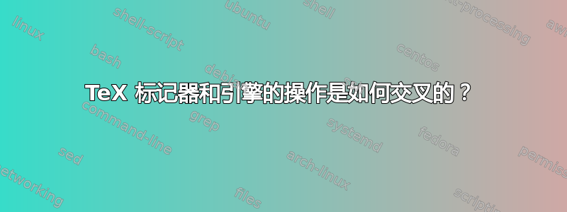 TeX 标记器和引擎的操作是如何交叉的？