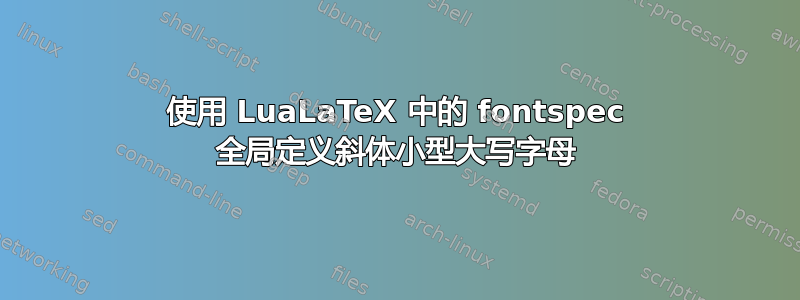 使用 LuaLaTeX 中的 fontspec 全局定义斜体小型大写字母